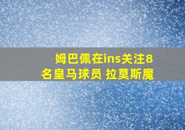 姆巴佩在ins关注8名皇马球员 拉莫斯魔